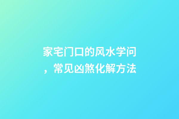 家宅门口的风水学问，常见凶煞化解方法