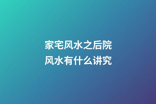 家宅风水之后院风水有什么讲究