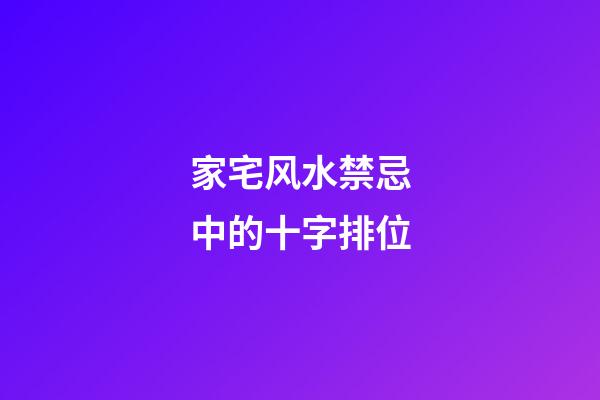 家宅风水禁忌中的十字排位