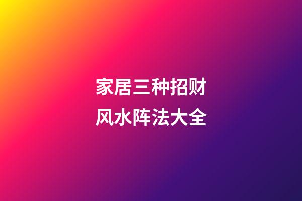 家居三种招财风水阵法大全