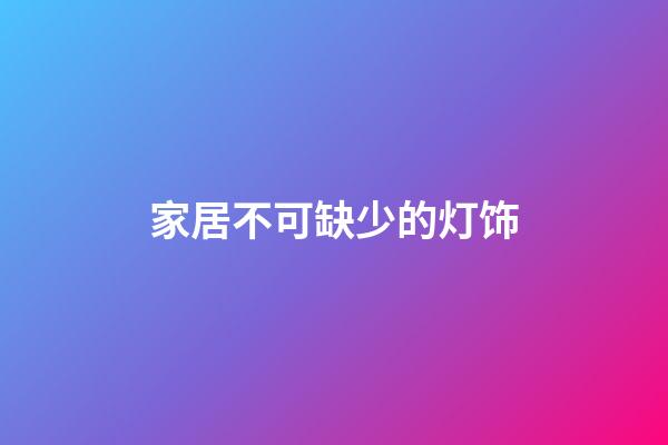 家居不可缺少的灯饰