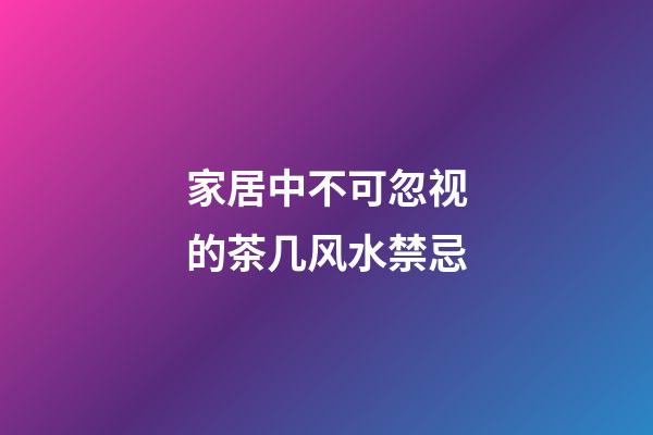 家居中不可忽视的茶几风水禁忌
