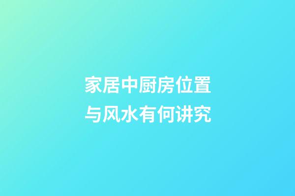 家居中厨房位置与风水有何讲究