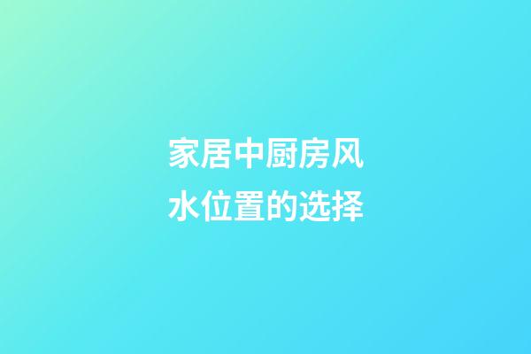 家居中厨房风水位置的选择
