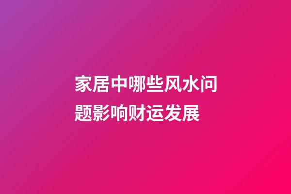 家居中哪些风水问题影响财运发展