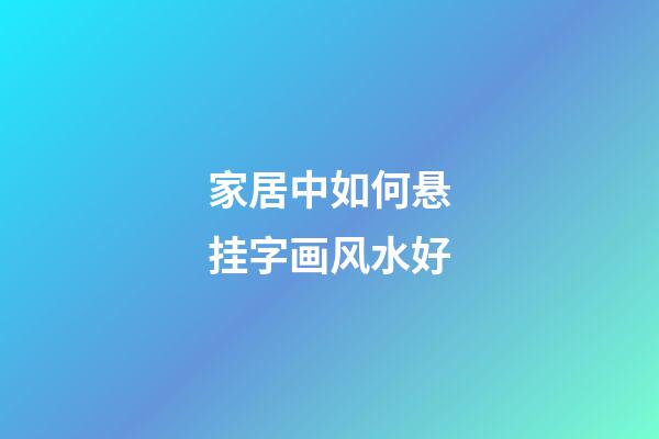 家居中如何悬挂字画风水好