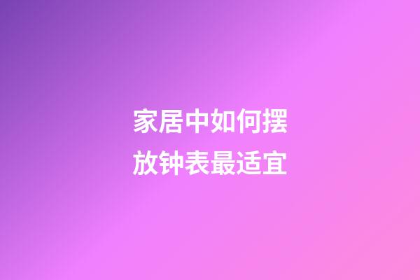 家居中如何摆放钟表最适宜