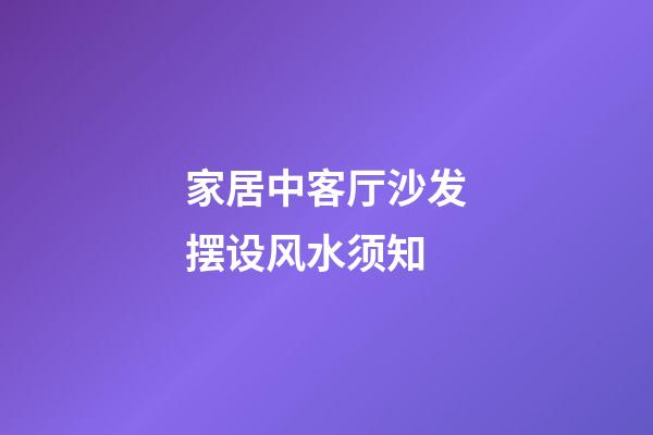 家居中客厅沙发摆设风水须知