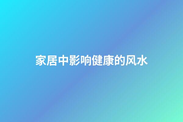 家居中影响健康的风水