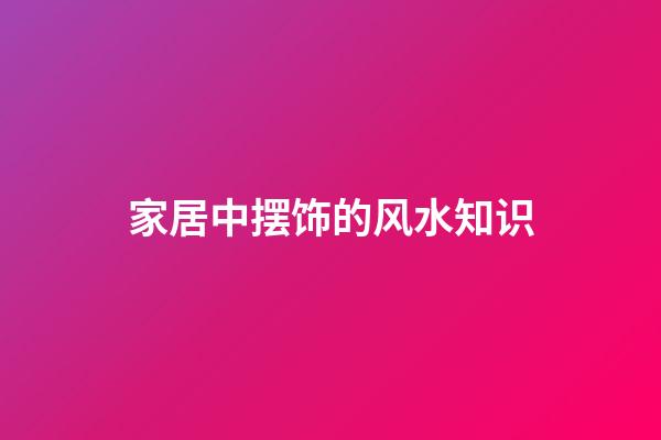 家居中摆饰的风水知识