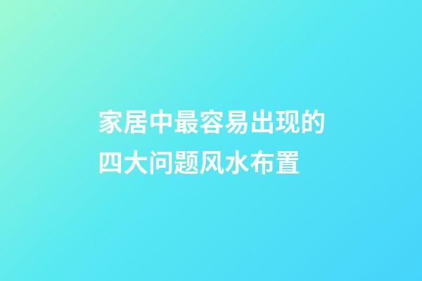 家居中最容易出现的四大问题风水布置