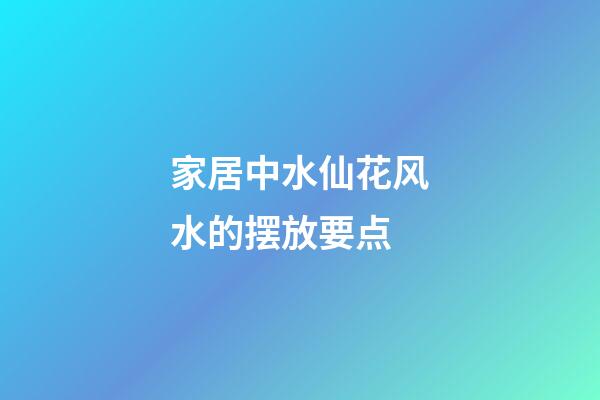 家居中水仙花风水的摆放要点