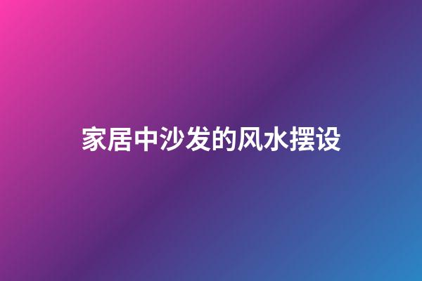 家居中沙发的风水摆设