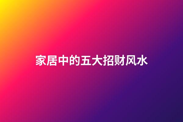 家居中的五大招财风水