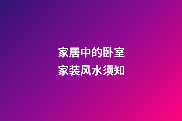 家居中的卧室家装风水须知