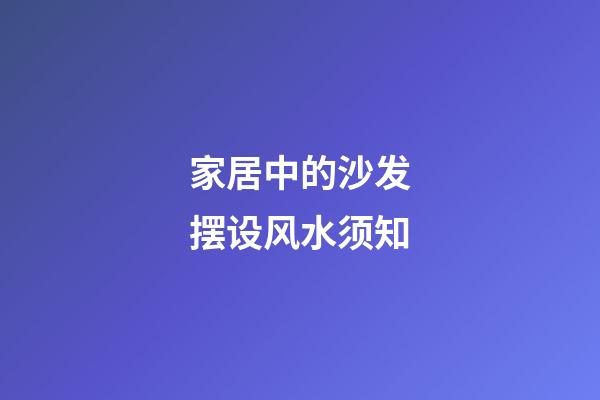 家居中的沙发摆设风水须知
