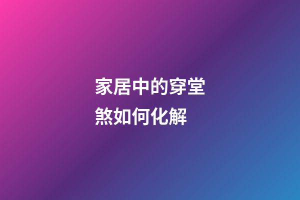 家居中的穿堂煞如何化解