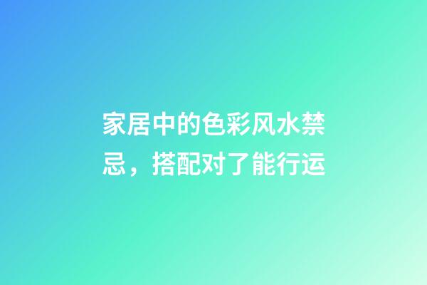 家居中的色彩风水禁忌，搭配对了能行运
