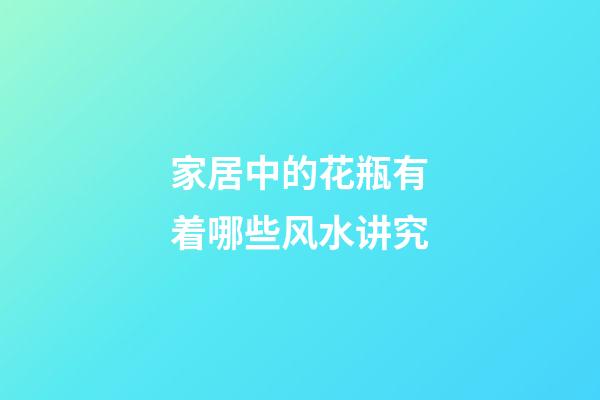 家居中的花瓶有着哪些风水讲究