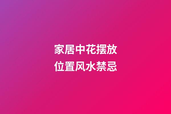 家居中花摆放位置风水禁忌