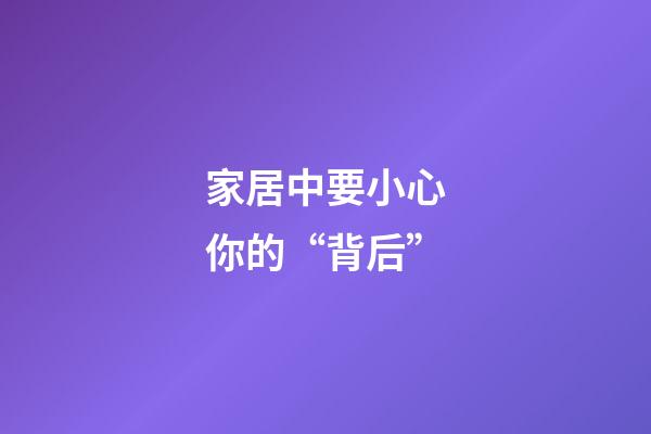 家居中要小心你的“背后”