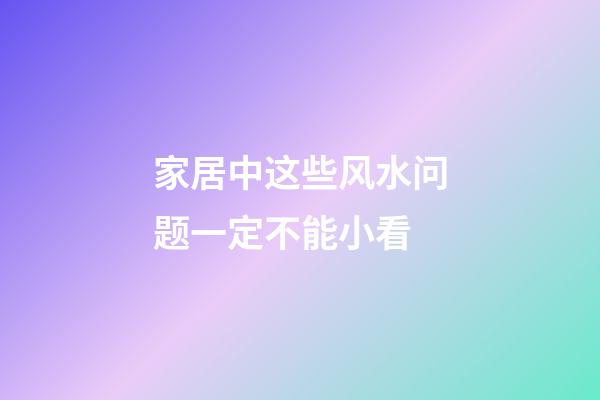家居中这些风水问题一定不能小看