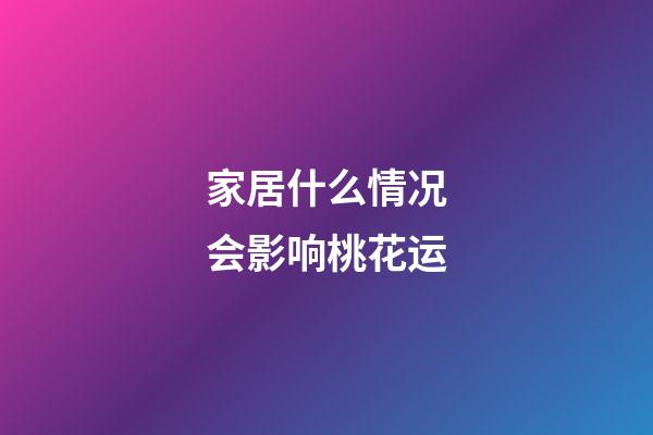 家居什么情况会影响桃花运