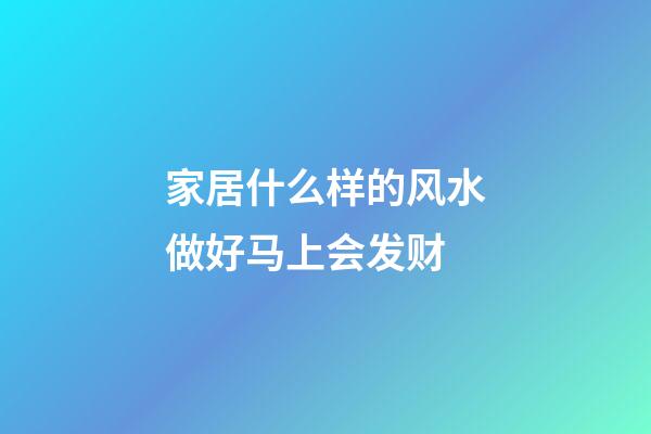 家居什么样的风水做好马上会发财