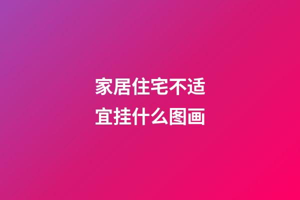 家居住宅不适宜挂什么图画