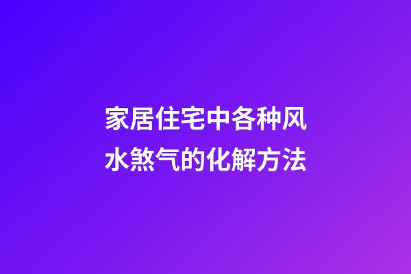 家居住宅中各种风水煞气的化解方法