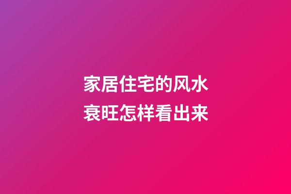 家居住宅的风水衰旺怎样看出来