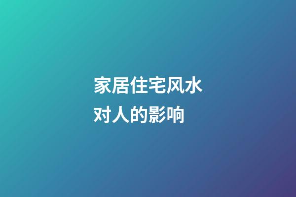 家居住宅风水对人的影响