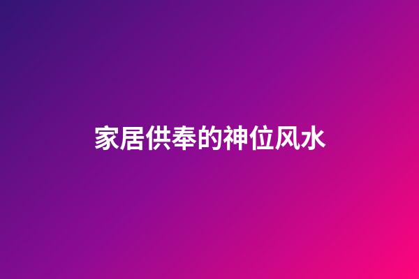 家居供奉的神位风水