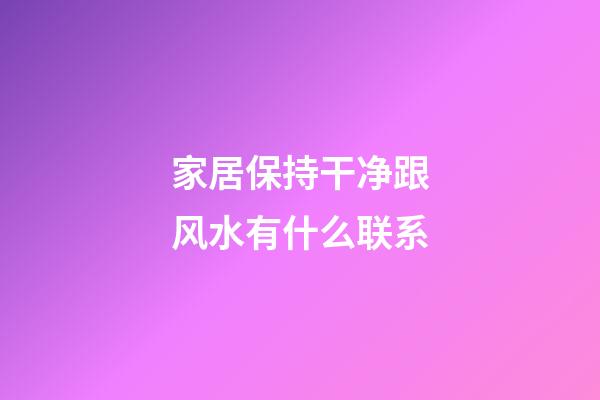 家居保持干净跟风水有什么联系