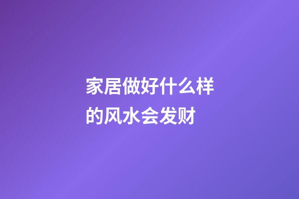 家居做好什么样的风水会发财