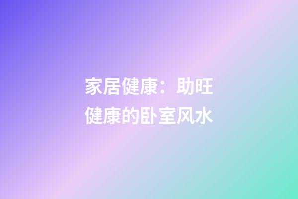 家居健康：助旺健康的卧室风水
