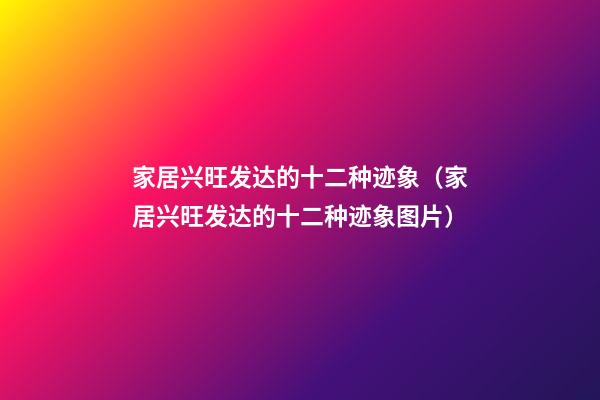 家居兴旺发达的十二种迹象（家居兴旺发达的十二种迹象图片）
