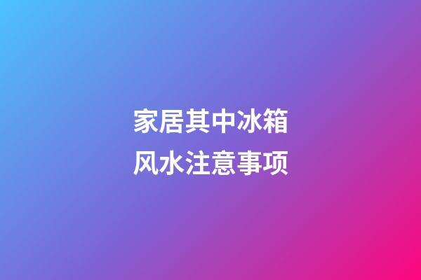 家居其中冰箱风水注意事项