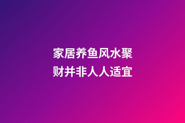家居养鱼风水聚财并非人人适宜