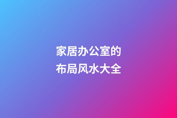 家居办公室的布局风水大全