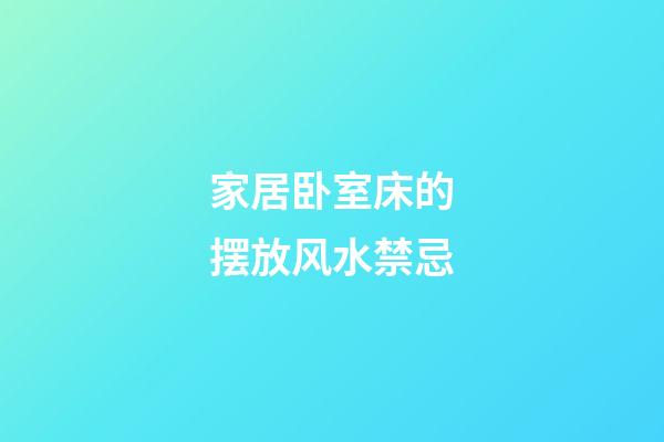 家居卧室床的摆放风水禁忌