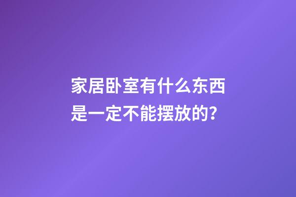 家居卧室有什么东西是一定不能摆放的？