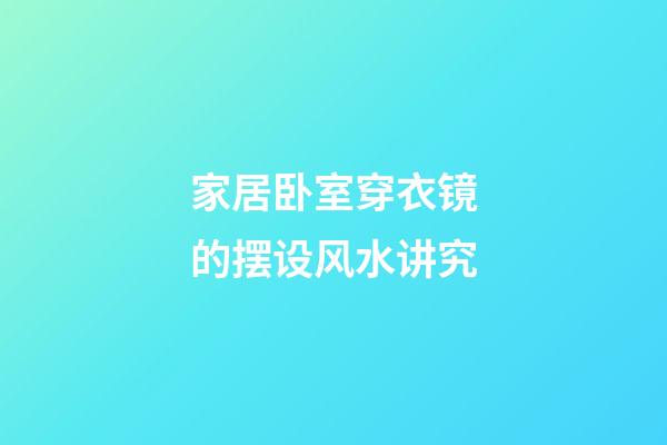 家居卧室穿衣镜的摆设风水讲究