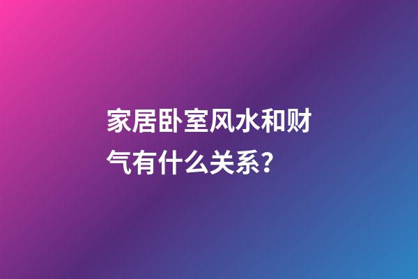 家居卧室风水和财气有什么关系？