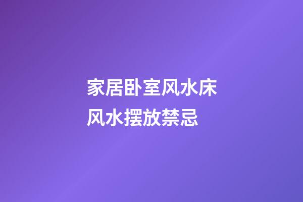 家居卧室风水床风水摆放禁忌
