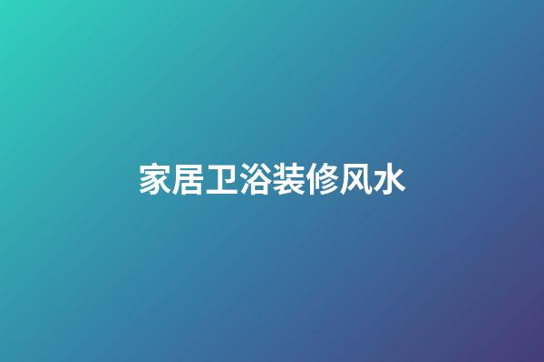 家居卫浴装修风水