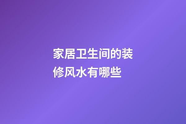 家居卫生间的装修风水有哪些