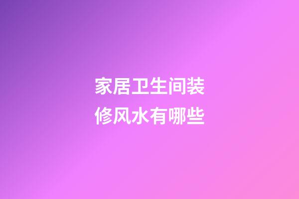 家居卫生间装修风水有哪些