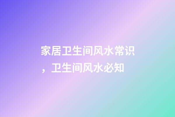 家居卫生间风水常识，卫生间风水必知