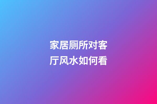 家居厕所对客厅风水如何看